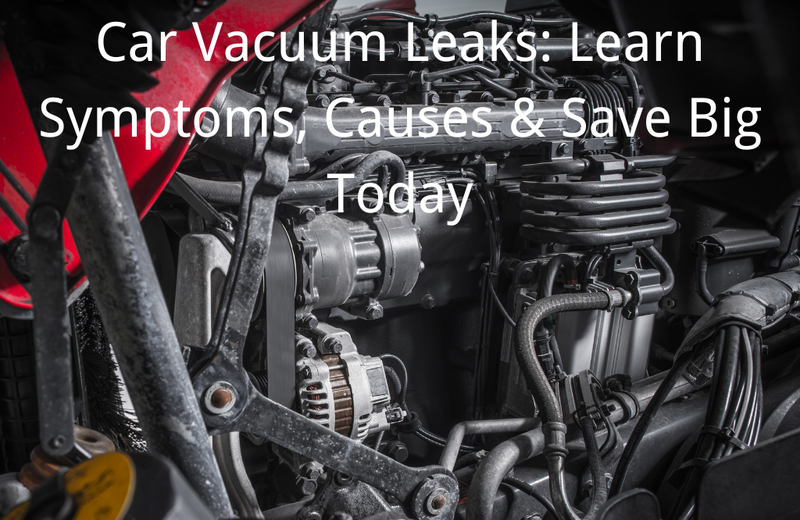 Car Vacuum Leaks: Learn Symptoms, Causes & Save Big Today